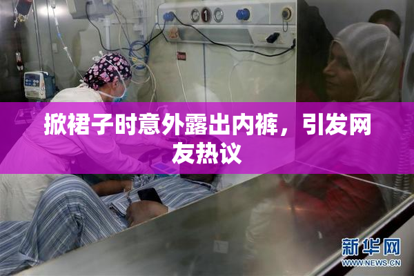 掀裙子时意外露出内裤，引发网友热议