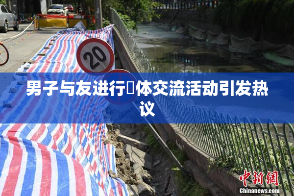 男子与友进行祼体交流活动引发热议