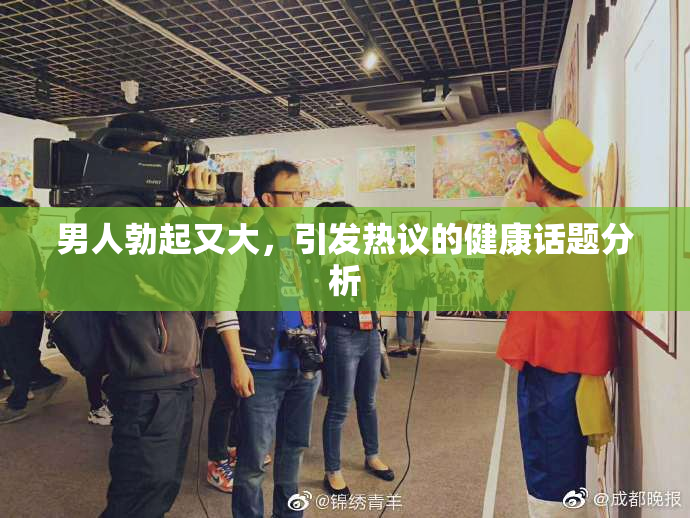 男人勃起又大，引发热议的健康话题分析