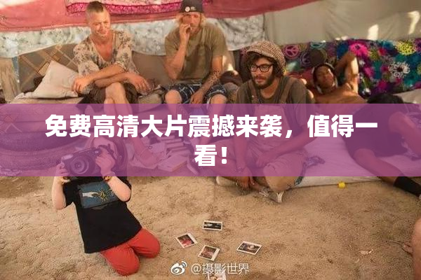 免费高清大片震撼来袭，值得一看！