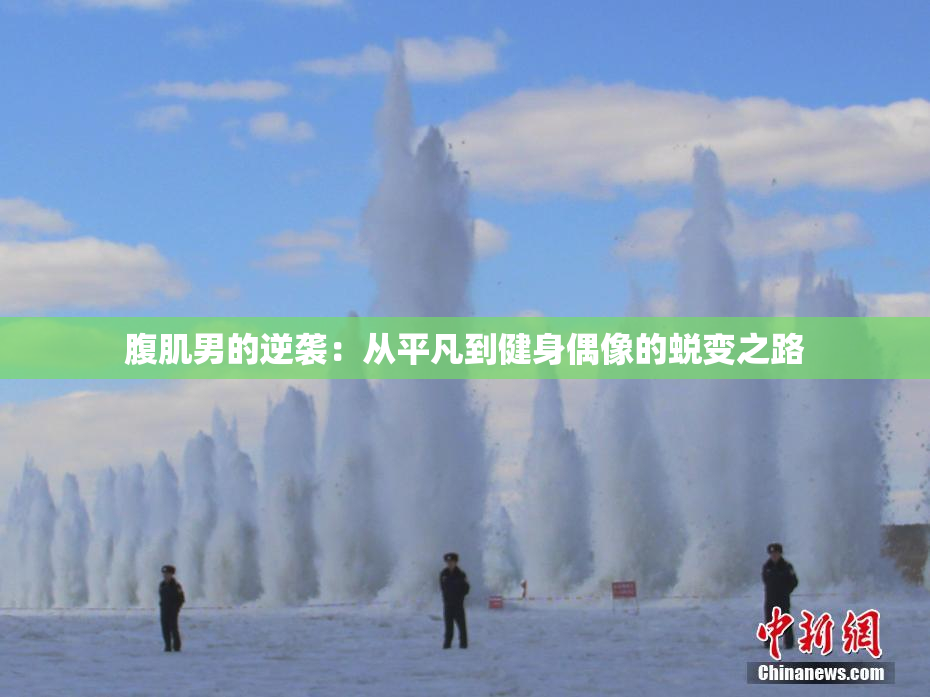 腹肌男的逆袭：从平凡到健身偶像的蜕变之路