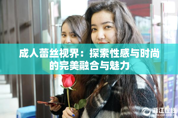 成人蕾丝视界：探索性感与时尚的完美融合与魅力