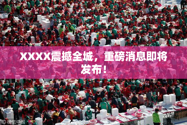 XXXX震撼全城，重磅消息即将发布！