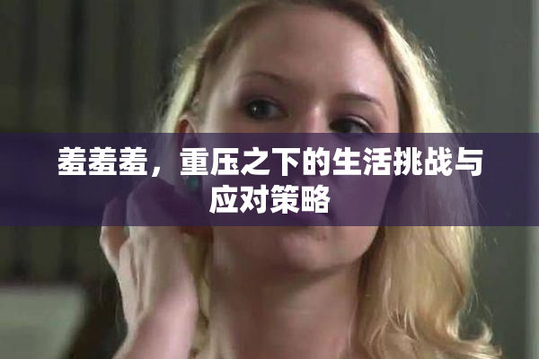羞羞羞，重压之下的生活挑战与应对策略