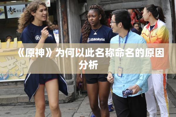 《原神》为何以此名称命名的原因分析