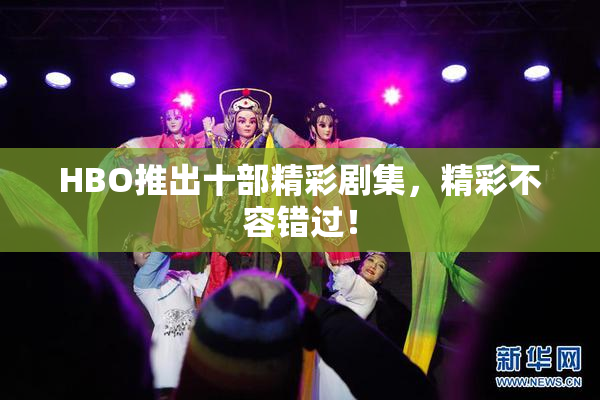 HBO推出十部精彩剧集，精彩不容错过！