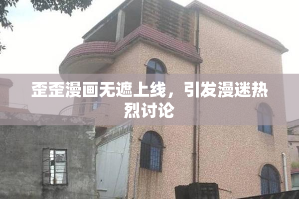 歪歪漫画无遮上线，引发漫迷热烈讨论