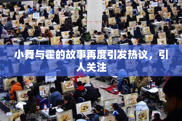 小舞与霍的故事再度引发热议，引人关注