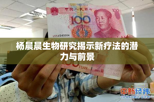杨晨晨生物研究揭示新疗法的潜力与前景