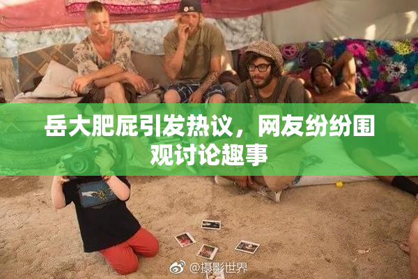 岳大肥屁引发热议，网友纷纷围观讨论趣事