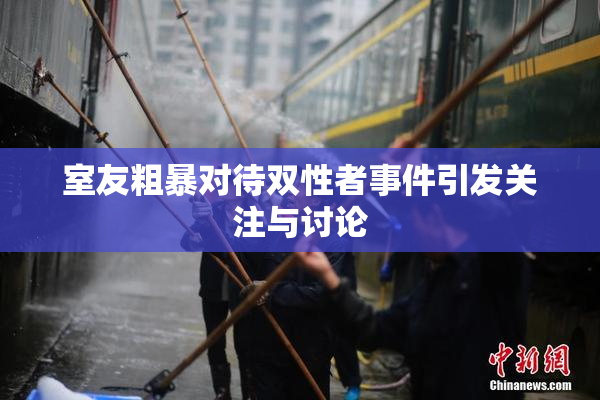 室友粗暴对待双性者事件引发关注与讨论