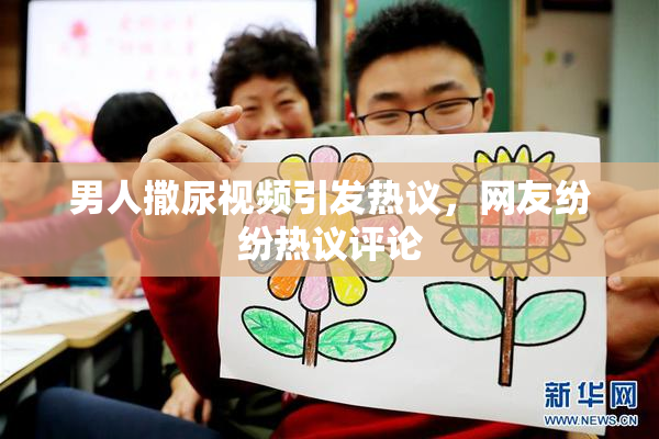 男人撒尿视频引发热议，网友纷纷热议评论