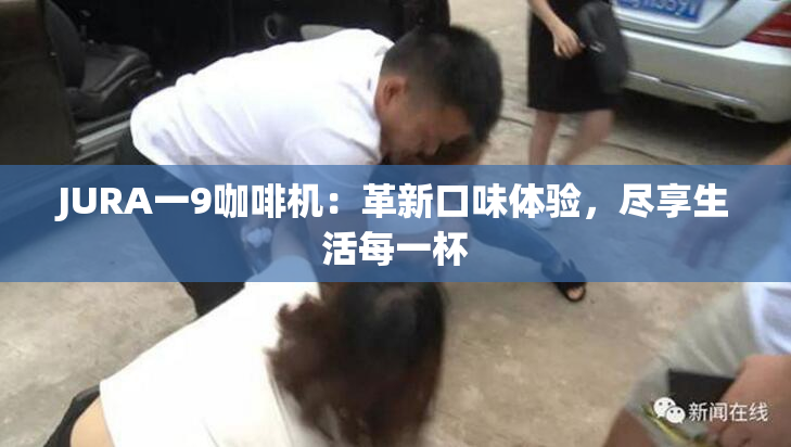 JURA一9咖啡机：革新口味体验，尽享生活每一杯