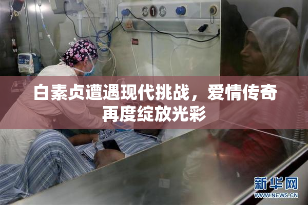 白素贞遭遇现代挑战，爱情传奇再度绽放光彩