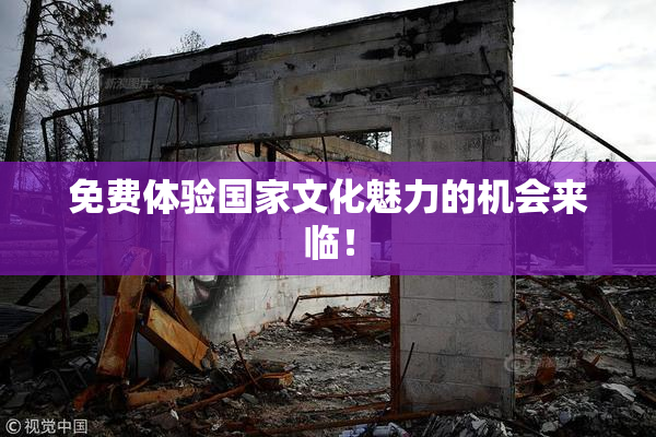 免费体验国家文化魅力的机会来临！