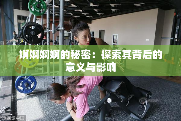 婀婀婀婀的秘密：探索其背后的意义与影响