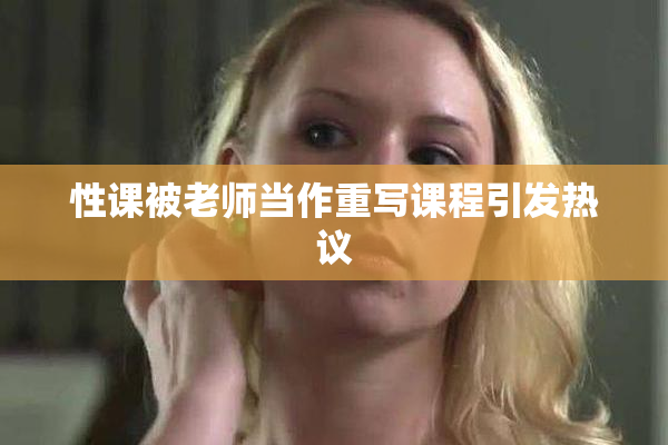 性课被老师当作重写课程引发热议