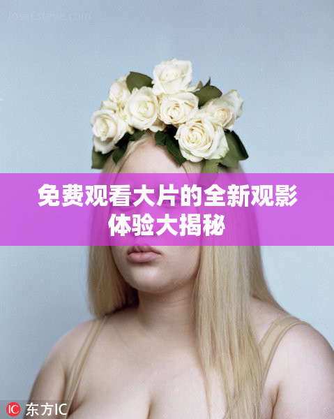 免费观看大片的全新观影体验大揭秘