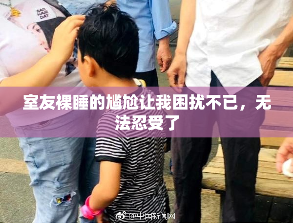 室友裸睡的尴尬让我困扰不已，无法忍受了