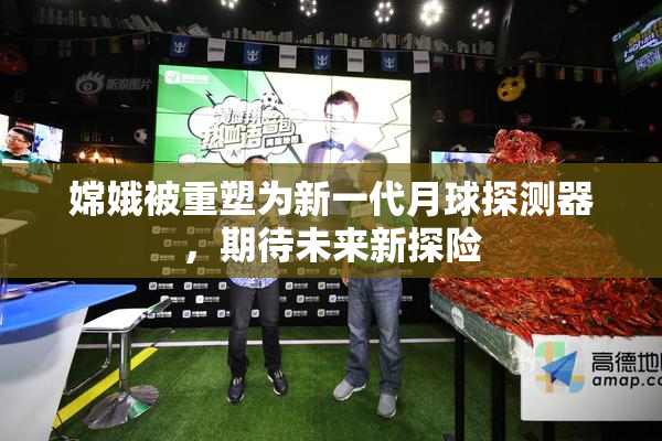嫦娥被重塑为新一代月球探测器，期待未来新探险
