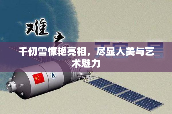 千仞雪惊艳亮相，尽显人美与艺术魅力