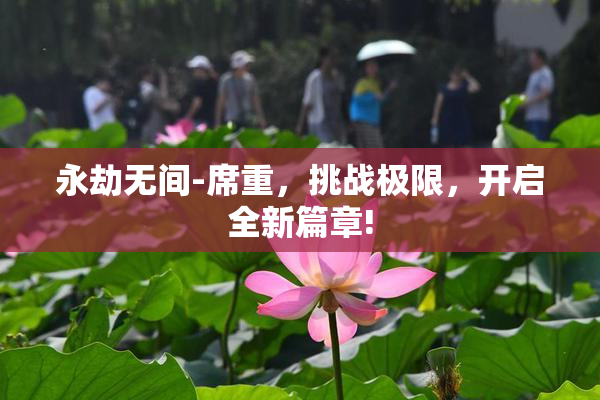永劫无间-席重，挑战极限，开启全新篇章!