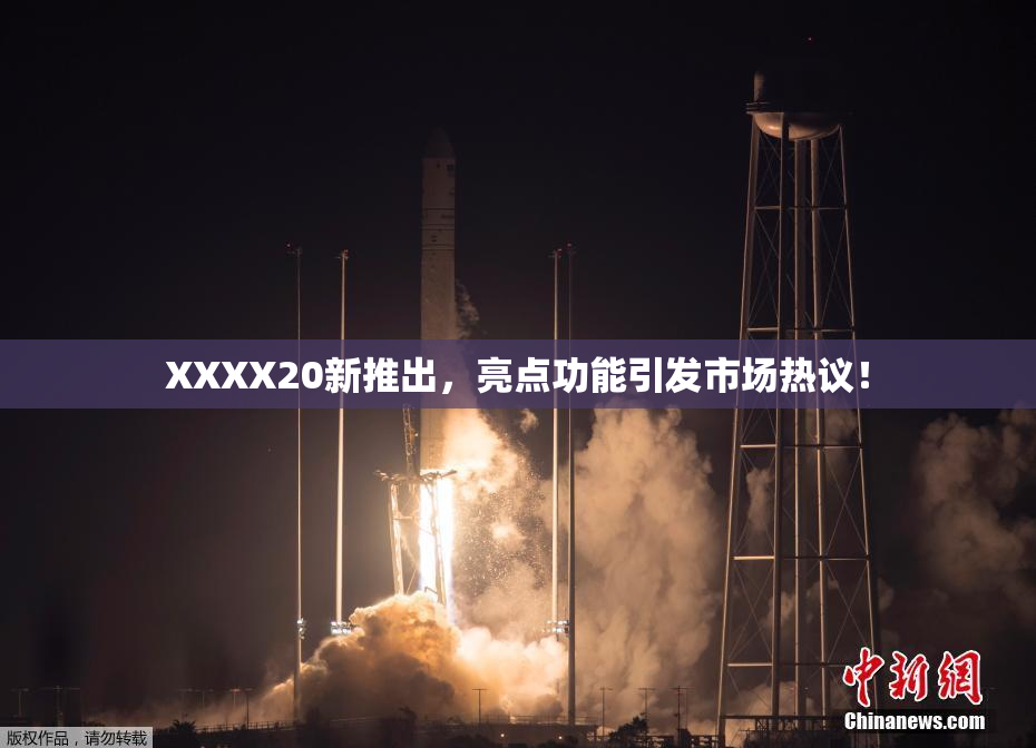 XXXX20新推出，亮点功能引发市场热议！