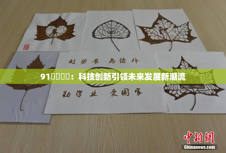 91❌‌❌‌：科技创新引领未来发展新潮流