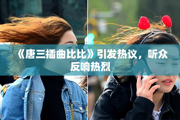 《唐三插曲比比》引发热议，听众反响热烈