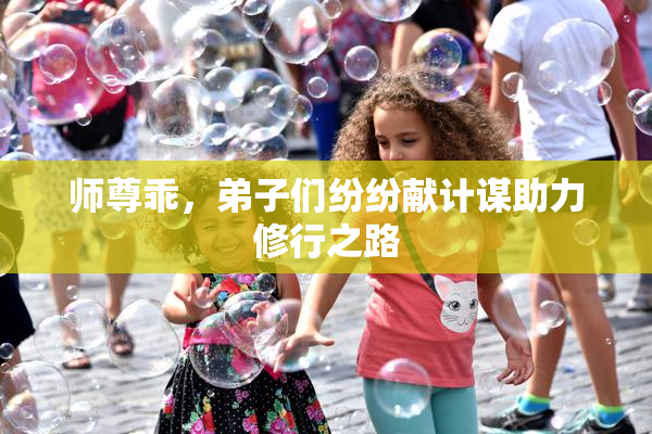 师尊乖，弟子们纷纷献计谋助力修行之路