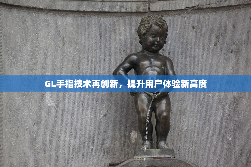 GL手指技术再创新，提升用户体验新高度