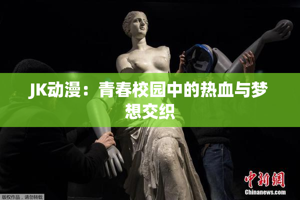 JK动漫：青春校园中的热血与梦想交织