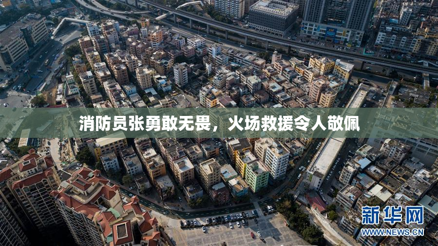 消防员张勇敢无畏，火场救援令人敬佩