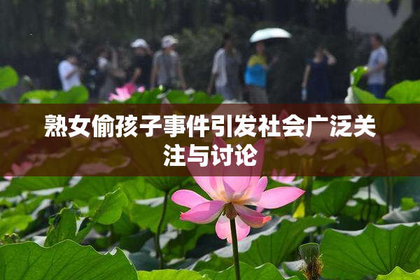 熟女偷孩子事件引发社会广泛关注与讨论