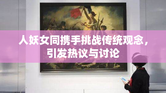 人妖女同携手挑战传统观念，引发热议与讨论