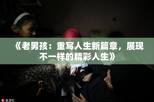 《老男孩：重写人生新篇章，展现不一样的精彩人生》