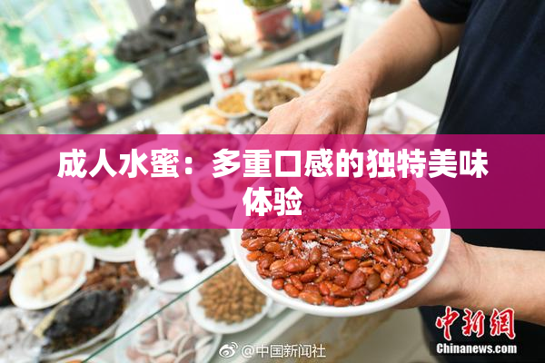 成人水蜜：多重口感的独特美味体验