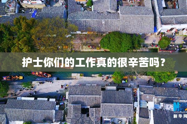 护士你们的工作真的很辛苦吗？