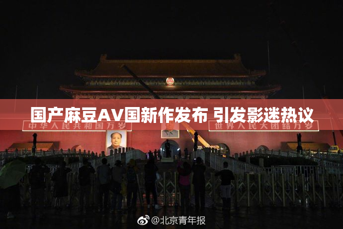 国产麻豆AV国新作发布 引发影迷热议