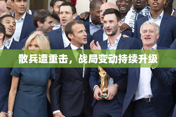 散兵遭重击，战局变动持续升级