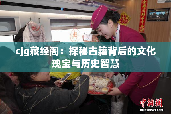 cjg藏经阁：探秘古籍背后的文化瑰宝与历史智慧