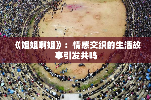 《姐姐啊姐》：情感交织的生活故事引发共鸣