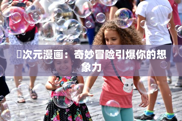 囧次元漫画：奇妙冒险引爆你的想象力