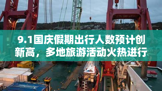9.1国庆假期出行人数预计创新高，多地旅游活动火热进行