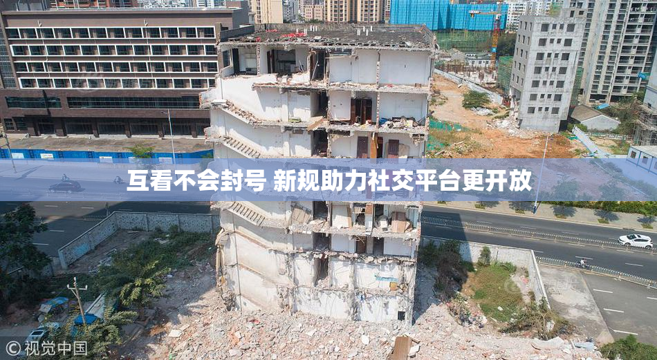 互看不会封号 新规助力社交平台更开放