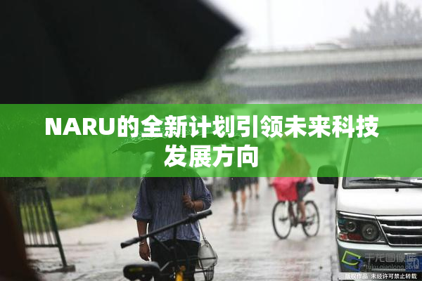 NARU的全新计划引领未来科技发展方向