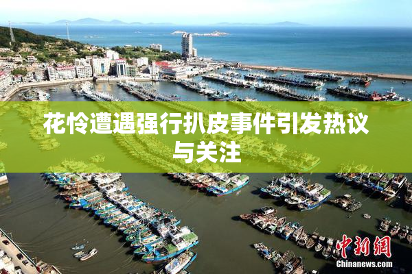 花怜遭遇强行扒皮事件引发热议与关注
