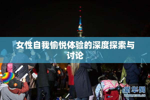 女性自我愉悦体验的深度探索与讨论