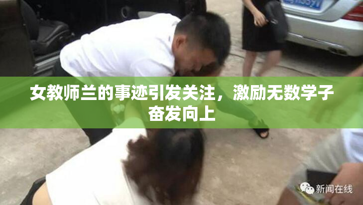 女教师兰的事迹引发关注，激励无数学子奋发向上