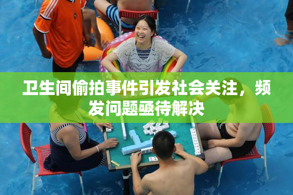 卫生间偷拍事件引发社会关注，频发问题亟待解决